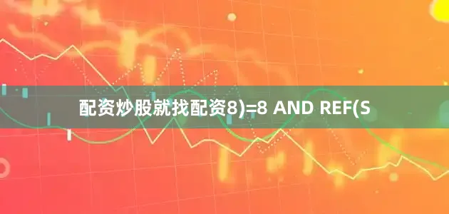 配资炒股就找配资8)=8 AND REF(S