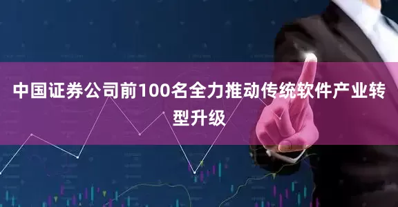 中国证券公司前100名全力推动传统软件产业转型升级