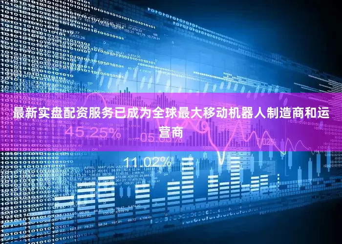 最新实盘配资服务已成为全球最大移动机器人制造商和运营商