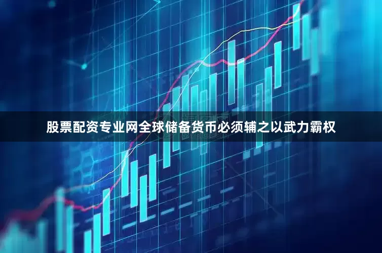 股票配资专业网全球储备货币必须辅之以武力霸权