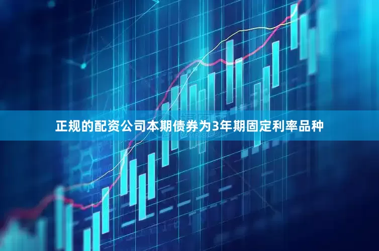 正规的配资公司本期债券为3年期固定利率品种