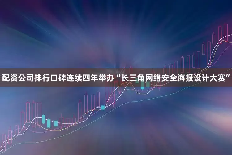 配资公司排行口碑连续四年举办“长三角网络安全海报设计大赛”