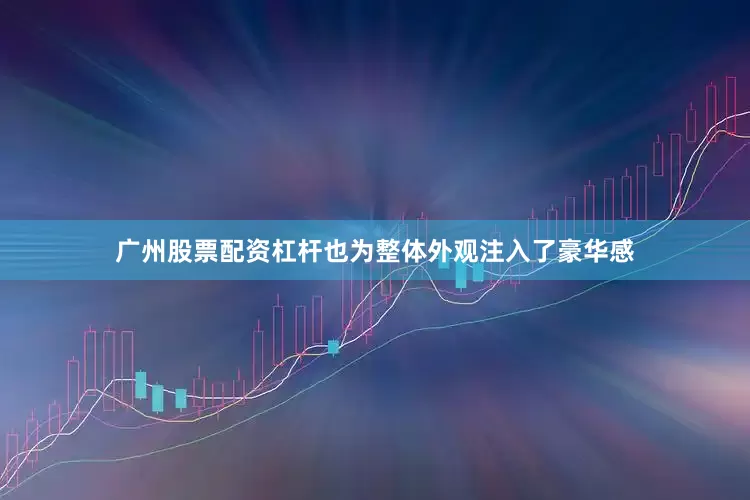 广州股票配资杠杆也为整体外观注入了豪华感