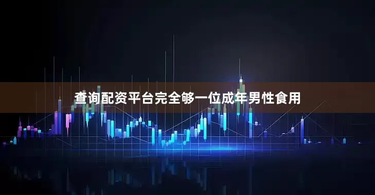 查询配资平台完全够一位成年男性食用