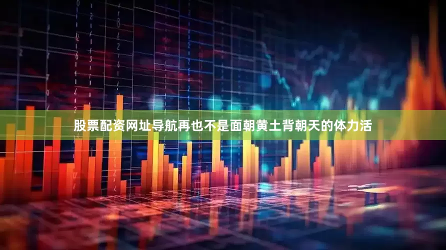 股票配资网址导航再也不是面朝黄土背朝天的体力活