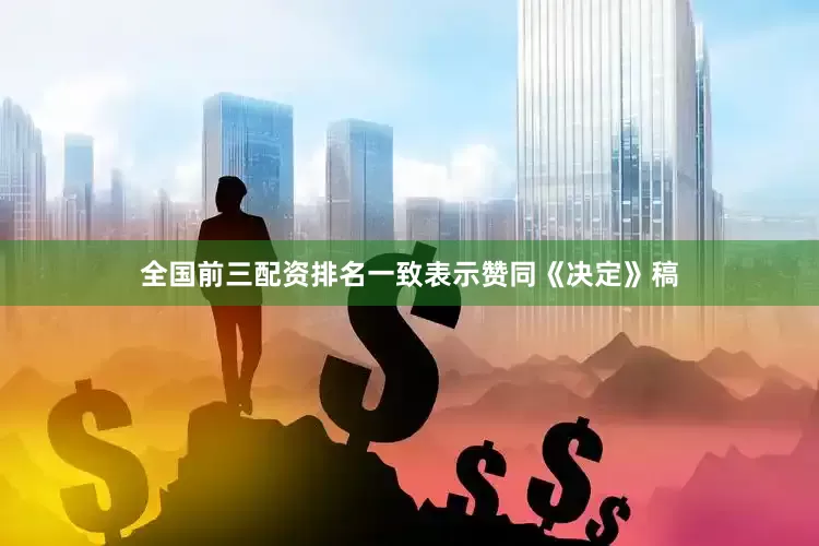 全国前三配资排名一致表示赞同《决定》稿