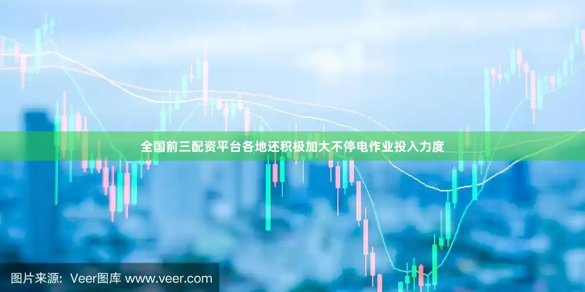 全国前三配资平台各地还积极加大不停电作业投入力度