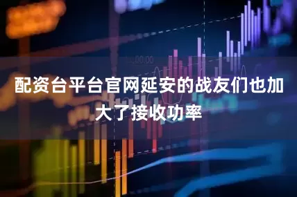 配资台平台官网延安的战友们也加大了接收功率