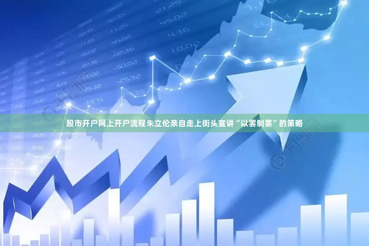 股市开户网上开户流程朱立伦亲自走上街头宣讲“以罢制罢”的策略