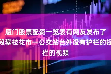 厦门股票配资一览表有网友发布了一段攀枝花市一公交站台外设有护栏的视频