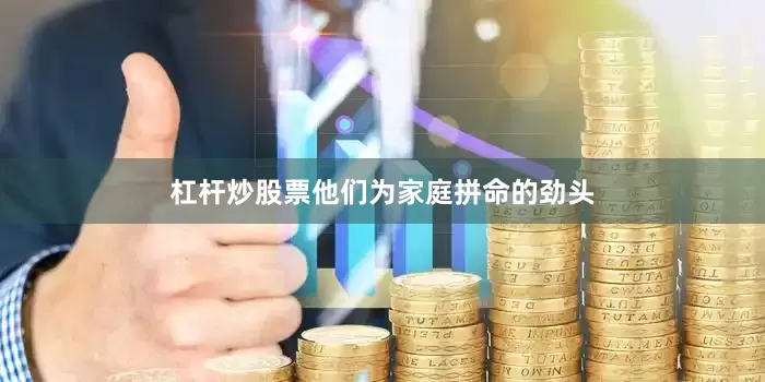 杠杆炒股票他们为家庭拼命的劲头