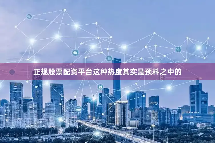 正规股票配资平台这种热度其实是预料之中的