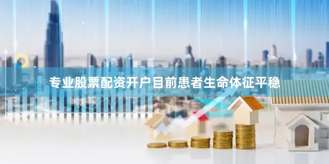 专业股票配资开户目前患者生命体征平稳