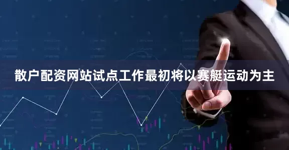 散户配资网站试点工作最初将以赛艇运动为主