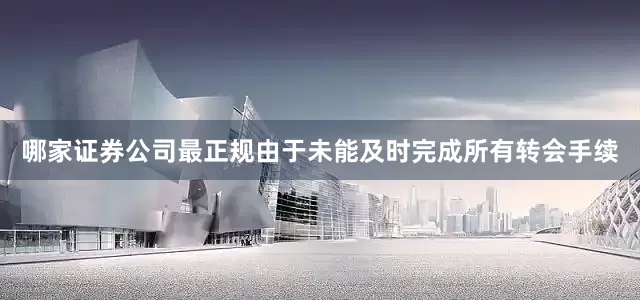 哪家证券公司最正规由于未能及时完成所有转会手续