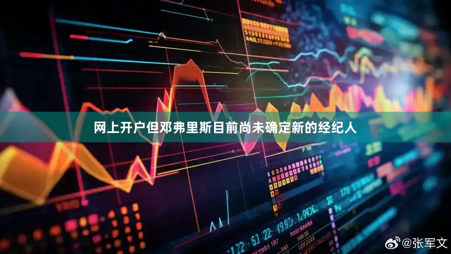 网上开户但邓弗里斯目前尚未确定新的经纪人