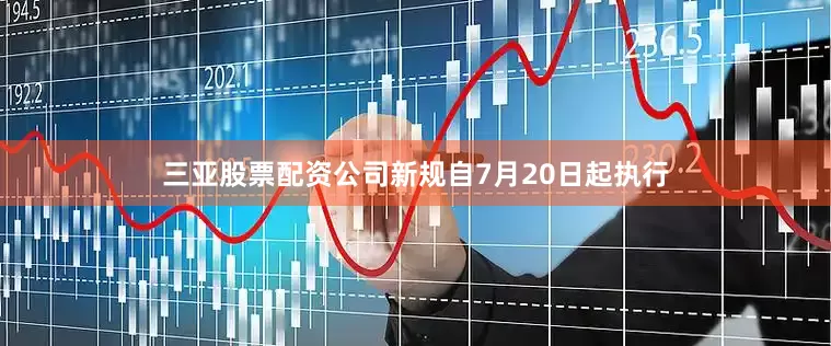 三亚股票配资公司新规自7月20日起执行