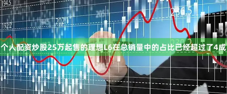 个人配资炒股25万起售的理想L6在总销量中的占比已经超过了4成