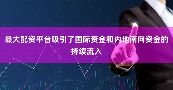 最大配资平台吸引了国际资金和内地南向资金的持续流入