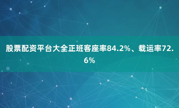 股票配资平台大全正班客座率84.2%、载运率72.6%