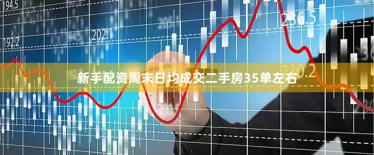 新手配资周末日均成交二手房35单左右
