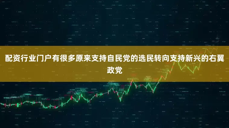 配资行业门户有很多原来支持自民党的选民转向支持新兴的右翼政党