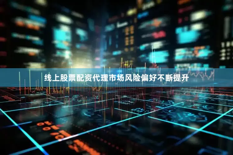 线上股票配资代理市场风险偏好不断提升