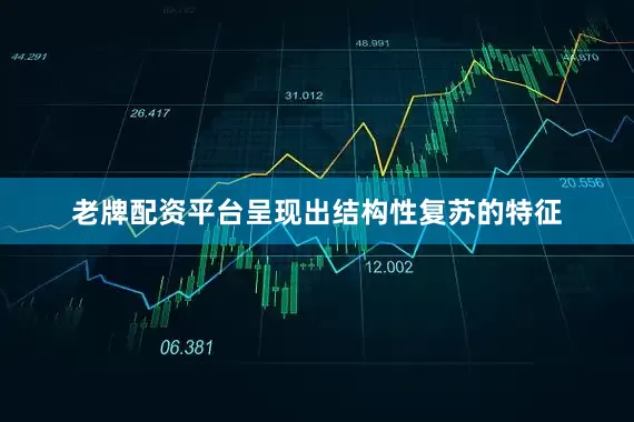 老牌配资平台呈现出结构性复苏的特征
