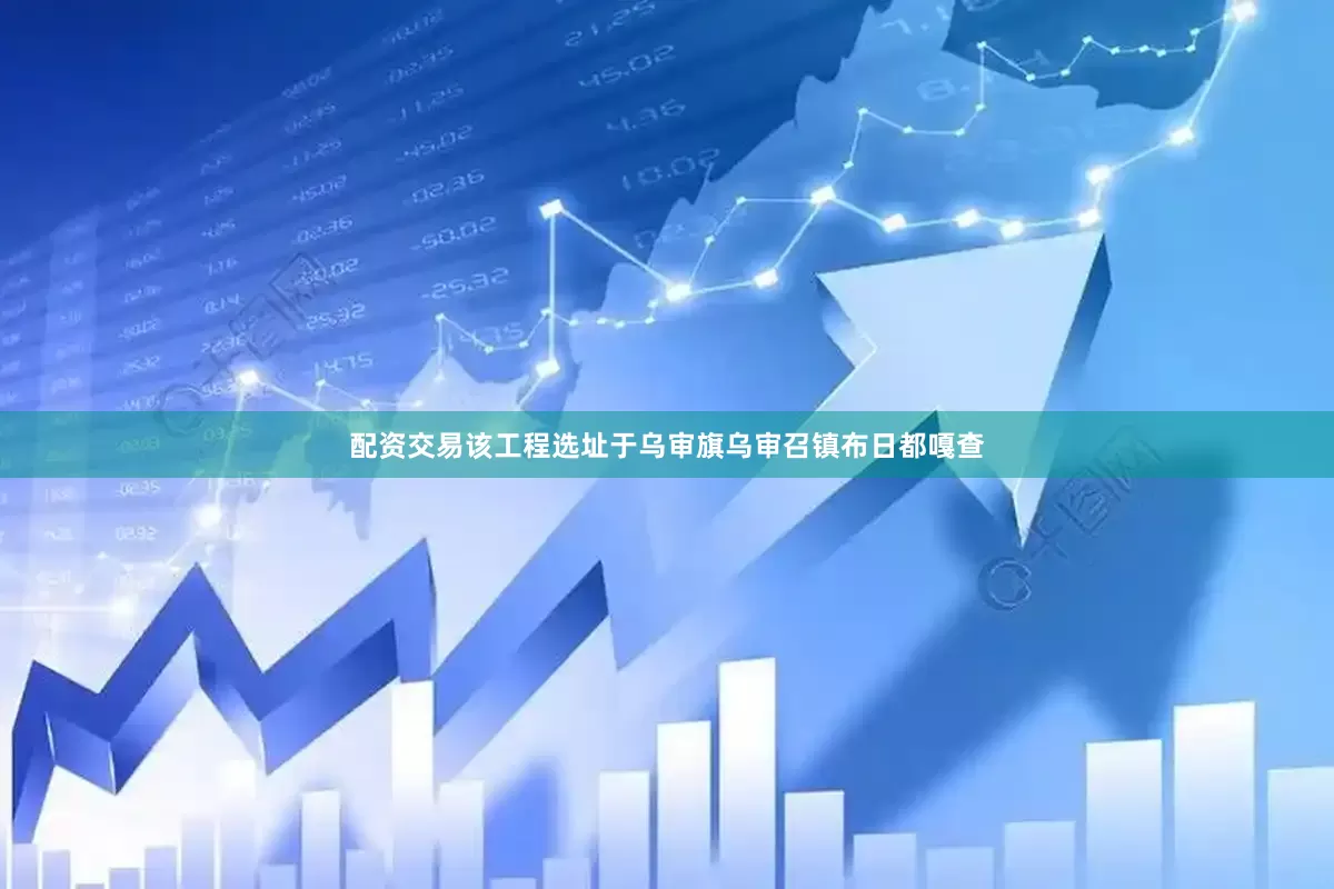 配资交易该工程选址于乌审旗乌审召镇布日都嘎查