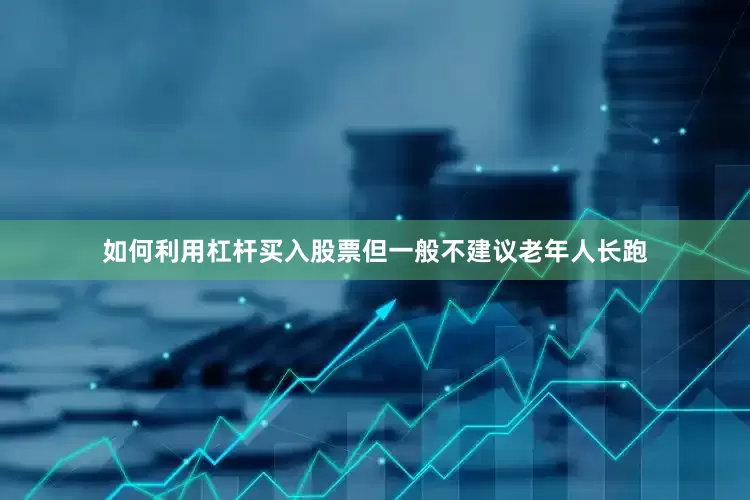 如何利用杠杆买入股票但一般不建议老年人长跑