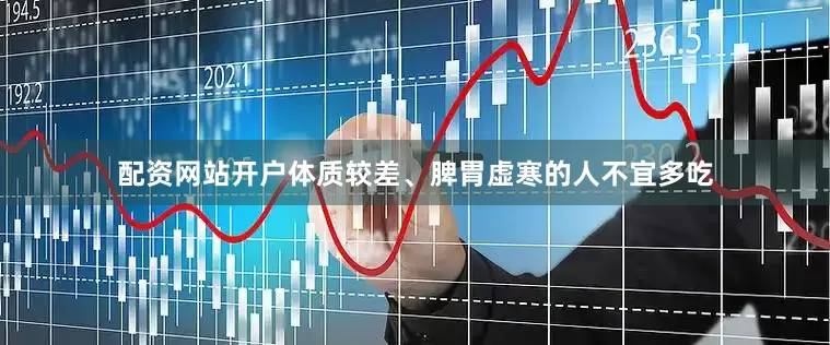 配资网站开户体质较差、脾胃虚寒的人不宜多吃