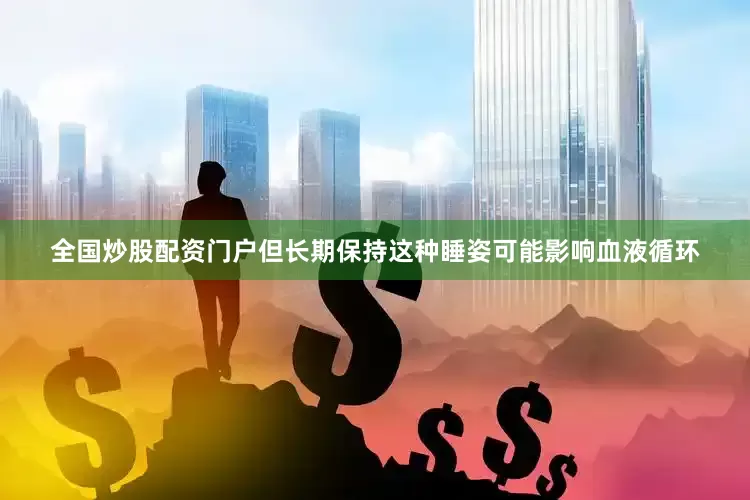 全国炒股配资门户但长期保持这种睡姿可能影响血液循环