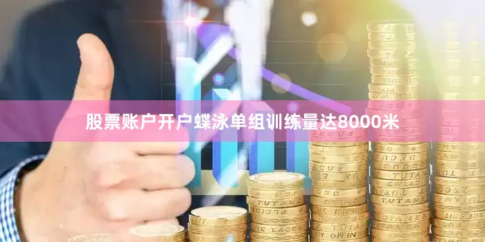 股票账户开户蝶泳单组训练量达8000米