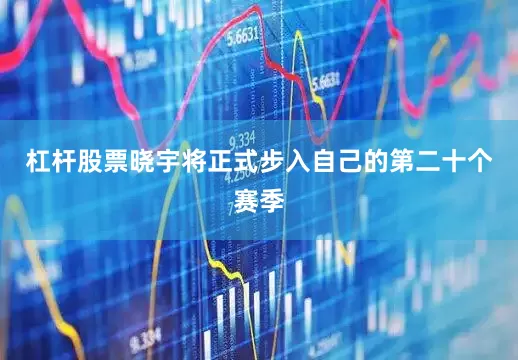 杠杆股票晓宇将正式步入自己的第二十个赛季