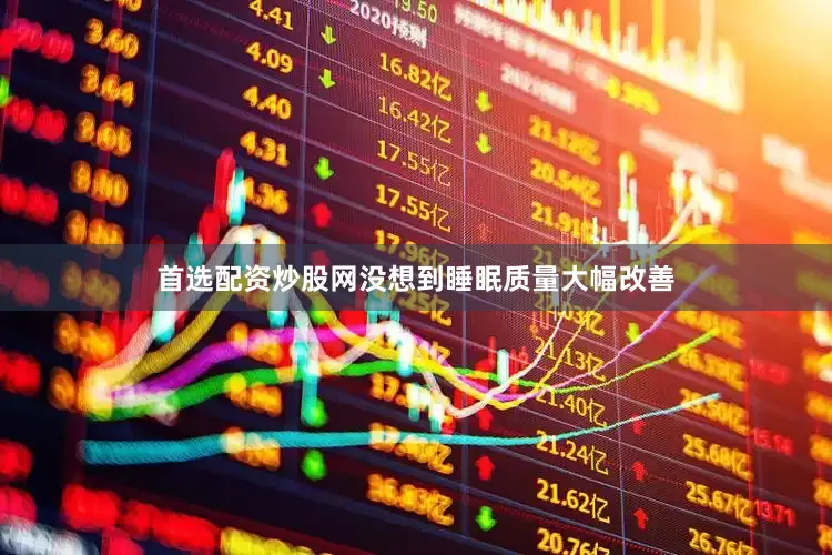 首选配资炒股网没想到睡眠质量大幅改善