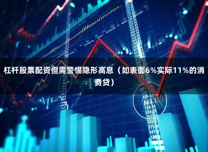 杠杆股票配资但需警惕隐形高息（如表面6%实际11%的消费贷）