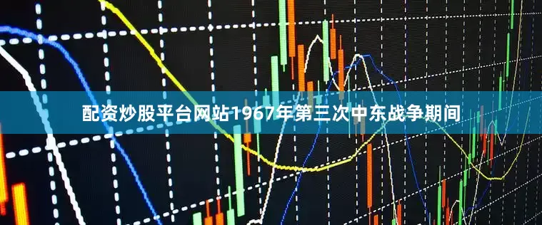 配资炒股平台网站1967年第三次中东战争期间