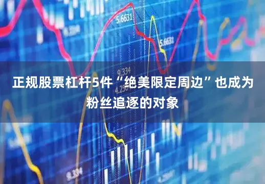 正规股票杠杆5件“绝美限定周边”也成为粉丝追逐的对象