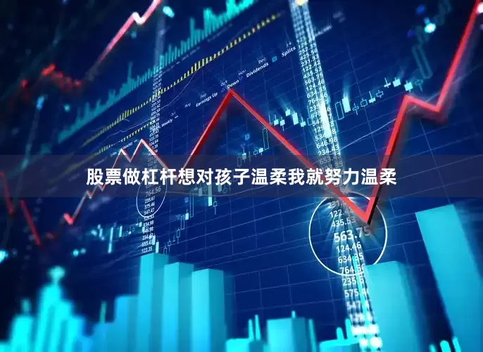 股票做杠杆想对孩子温柔我就努力温柔