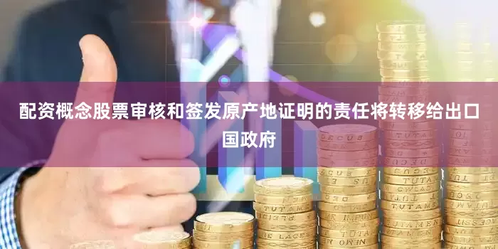 配资概念股票审核和签发原产地证明的责任将转移给出口国政府