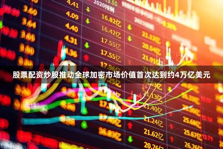 股票配资炒股推动全球加密市场价值首次达到约4万亿美元