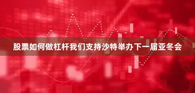股票如何做杠杆我们支持沙特举办下一届亚冬会