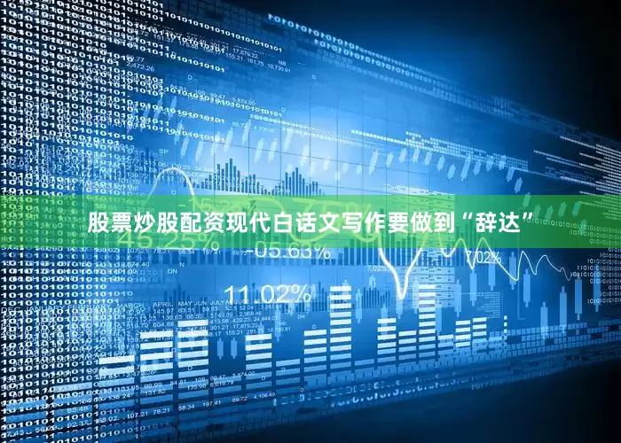 股票炒股配资现代白话文写作要做到“辞达”