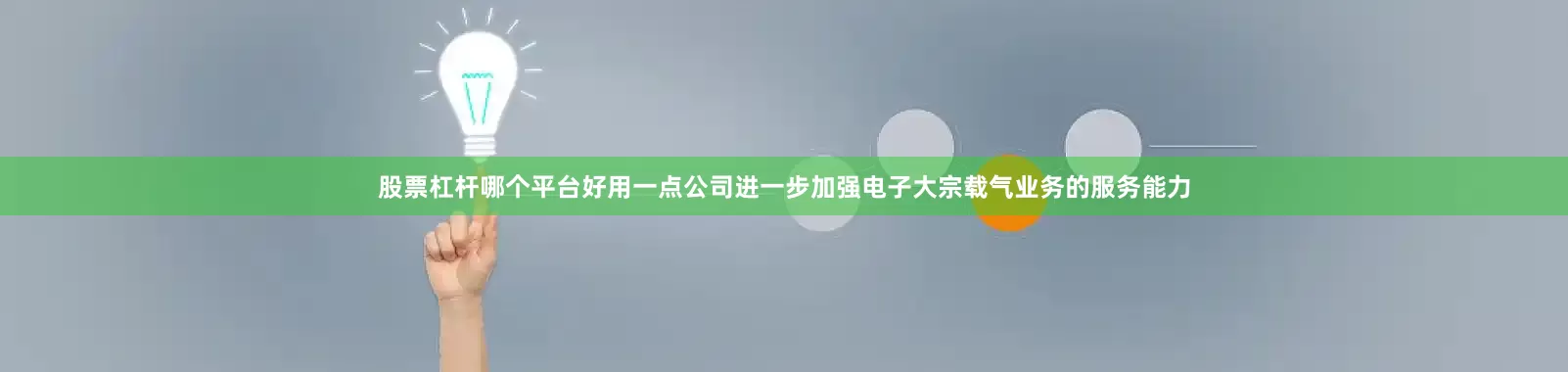 股票杠杆哪个平台好用一点公司进一步加强电子大宗载气业务的服务能力