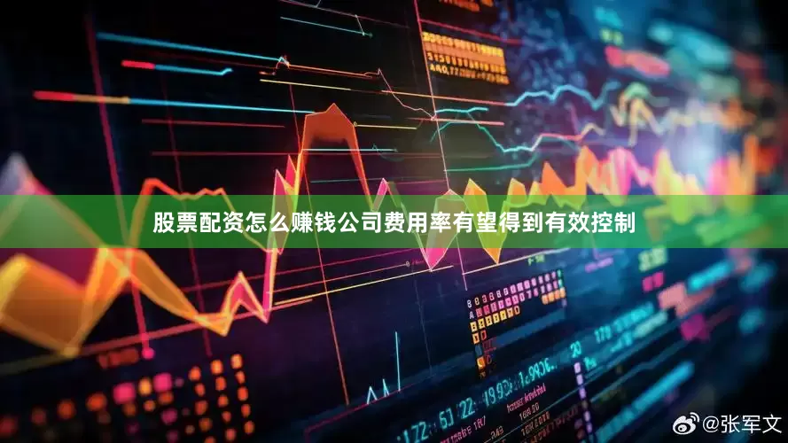股票配资怎么赚钱公司费用率有望得到有效控制