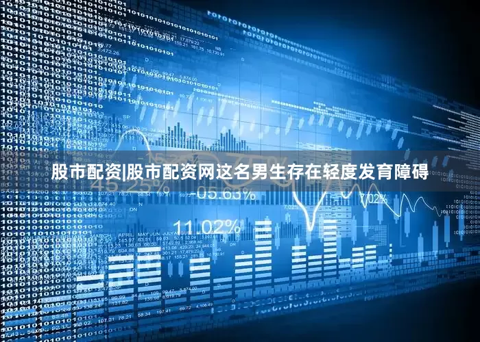 股市配资|股市配资网这名男生存在轻度发育障碍