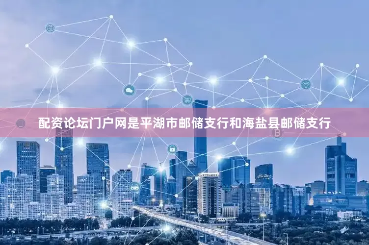 配资论坛门户网是平湖市邮储支行和海盐县邮储支行