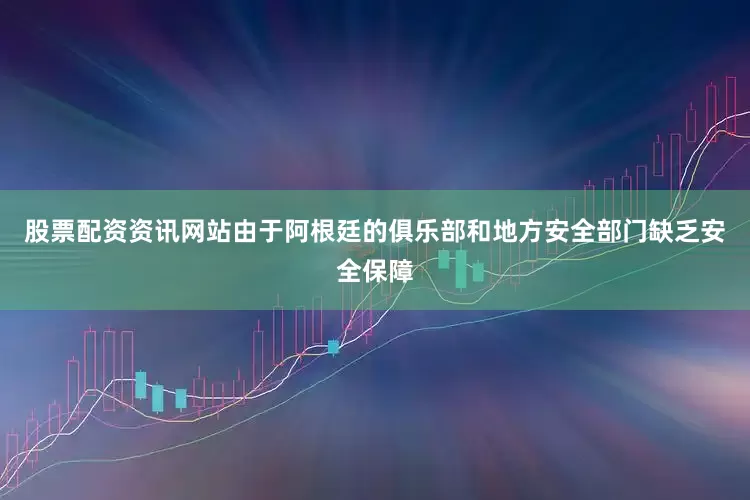 股票配资资讯网站由于阿根廷的俱乐部和地方安全部门缺乏安全保障