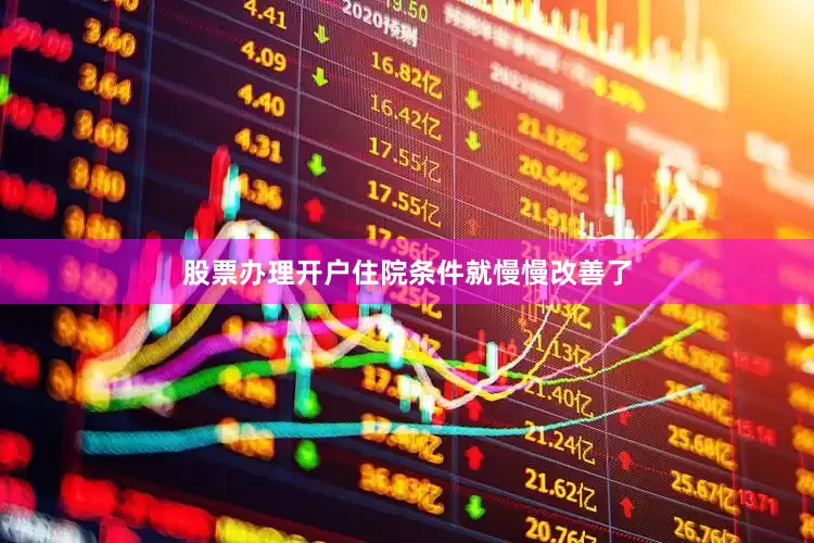 股票办理开户住院条件就慢慢改善了