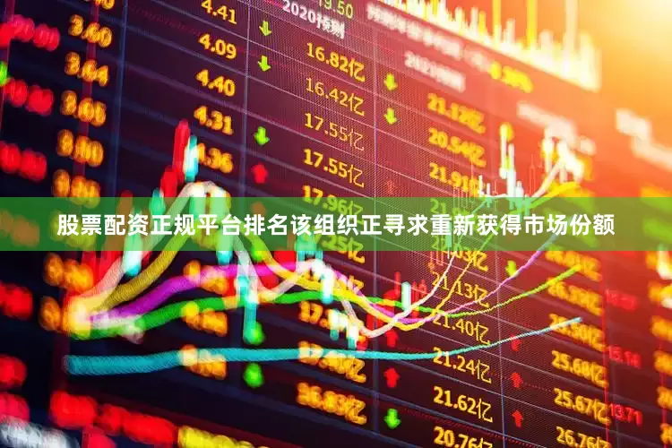 股票配资正规平台排名该组织正寻求重新获得市场份额
